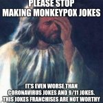 Advice Message to Everyone who make Monkeypox Jokes | PLEASE STOP MAKING MONKEYPOX JOKES; IT'S EVEN WORSE THAN CORONAVIRUS JOKES AND 9/11 JOKES. THIS JOKES FRANCHISES ARE NOT WORTHY | image tagged in jesus facepalm,meme,message,worst memes,facepalm,advice | made w/ Imgflip meme maker