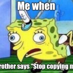 Mocking Spongebob | Me when; E; My brother says "Stop copying me!!!" | image tagged in memes,mocking spongebob | made w/ Imgflip meme maker