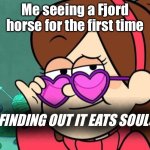 #fjord horse | Me seeing a Fjord horse for the first time; FINDING OUT IT EATS SOULS | image tagged in fjord | made w/ Imgflip meme maker