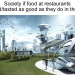 The future world if | Society if food at restaurants looked/tasted as good as they do in the ads: | image tagged in the future world if | made w/ Imgflip meme maker