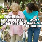 how the old folks be like | BACK IN MY DAY A JUG OF MILK ONLY COST 30 CENTS; WE GET IT GRANDMA YOUR JUST THAT BROKE | image tagged in sure grandma let's get you to bed | made w/ Imgflip meme maker