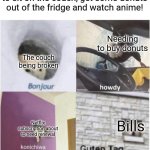 Well frick me I guess | Me: Oh boy what a nice day to sit on the couch, get some donuts out of the fridge and watch anime! Needing to buy donuts; The couch being broken; Bills; Netflix subscription about to need renewal | image tagged in bonjour guten tag,couch,donuts,netflix,bills | made w/ Imgflip meme maker