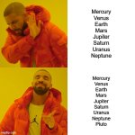 The true order of the planets | Mercury
Venus
Earth
Mars
Jupiter
Saturn
Uranus
Neptune; Mercury
Venus
Earth
Mars
Jupiter
Saturn
Uranus
Neptune
Pluto | image tagged in memes,drake hotline bling | made w/ Imgflip meme maker