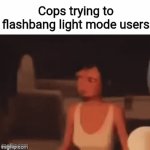 Immunity | Cops trying to flashbang light mode users | image tagged in gifs,memes,funny,i can't think of any more tags | made w/ Imgflip video-to-gif maker