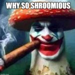 why so serious? | WHY SO SHROOMIOUS | image tagged in thejakershroom | made w/ Imgflip meme maker