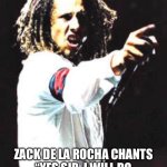 Zach de la Rocha | WHEN CHUCK NORRIS HEARS “KILLING IN THE NAME” BY RATM; ZACK DE LA ROCHA CHANTS “YES SIR, I WILL DO WHAT YOU TELL ME” AT THE END | image tagged in zach de la rocha | made w/ Imgflip meme maker