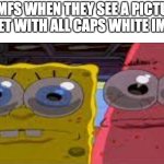 sobgih ans patbur | GEN Z MFS WHEN THEY SEE A PICTURE ON THE INTERNET WITH ALL CAPS WHITE IMPACT FONT: | image tagged in sobgih ans patbur,memes,funny,spongebob,relatable,oh wow are you actually reading these tags | made w/ Imgflip meme maker