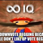 Idk | ME : DOWNVOTE BEGGING BECAUSE PEOPLE DON'T LIKE UP VOTE BEGGING | image tagged in infinity iq mario,jokes | made w/ Imgflip meme maker