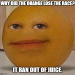 Daily Bad Dad Joke 09/23/2024 | WHY DID THE ORANGE LOSE THE RACE? IT RAN OUT OF JUICE. | image tagged in annoy orange | made w/ Imgflip meme maker