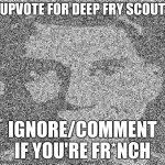 Deep fry scout | UPVOTE FOR DEEP FRY SCOUT; IGNORE/COMMENT IF YOU'RE FR*NCH | image tagged in deep fry scout | made w/ Imgflip meme maker