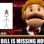 My god | BILL IS MISSING HOW | image tagged in goodman news,be like bill | made w/ Imgflip meme maker