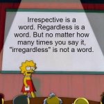 Irregardless | Irrespective is a word. Regardless is a word. But no matter how many times you say it, "irregardless" is not a word. | image tagged in lisa simpson's presentation | made w/ Imgflip meme maker