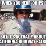 chp police officer | WHEN YOU HEAR 'CHIPS'; BUT IT'S ACTUALLY ABOUT CALIFORNIA HIGHWAY PATROL | image tagged in chp police officer | made w/ Imgflip meme maker