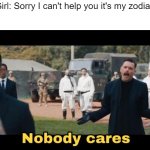 no one cares | Basic Girl: Sorry I can't help you it's my zodiac sign; Me: | image tagged in sonic nobody cares | made w/ Imgflip meme maker