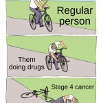 honest | Regular person; Them doing drugs; Stage 4 cancer | image tagged in memes,bike fall | made w/ Imgflip meme maker