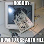 How to use auto fill | NOBODY:; HOW TO USE AUTO FILL | image tagged in broken computer,computer,funny memes,memes,funny,jpfan102504 | made w/ Imgflip meme maker