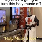 Holy music stops | Hey bro I'm going to turn this holy music off | image tagged in holy music stops | made w/ Imgflip meme maker