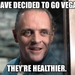 Hannibal Lecter | I HAVE DECIDED TO GO VEGAN; THEY’RE HEALTHIER. | image tagged in hannibal lecter,dark humor | made w/ Imgflip meme maker