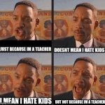 But Not because I'm Black | DOESNT MEAN I HATE KIDS; JUST BECAUSE IM A TEACHER; BUT NOT BECAUSE IM A TEACHER; I MEAN I HATE KIDS | image tagged in but not because i'm black | made w/ Imgflip meme maker