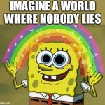 Imagination Spongebob Only The Truth | IMAGINE A WORLD WHERE NOBODY LIES | image tagged in memes,imagination spongebob,change my mind,two buttons,drake hotline bling,one does not simply | made w/ Imgflip meme maker