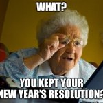 Wha | WHAT? YOU KEPT YOUR NEW YEAR’S RESOLUTION? | image tagged in memes,grandma finds the internet | made w/ Imgflip meme maker