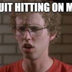 Napoleon Dynamite | DUDE, QUIT HITTING ON MY MOM. | image tagged in napoleon dynamite | made w/ Imgflip meme maker