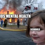 School in a nutshell | KIDS MENTAL HEALTH; SCHOOLS | image tagged in memes,disaster girl | made w/ Imgflip meme maker