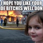 Disaster girl | I HOPE YOU LIKE YOUR SIDE BITCHES WELL DONE. | image tagged in memes,disaster girl,cheating,consequences,narcissist | made w/ Imgflip meme maker