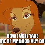 I Will Take Care Of My Good Guy Doll | NOW I WILL TAKE CARE OF MY GOOD GUY DOLL | image tagged in dixie smiling,the fox and the hound 2,mgm,reba mcentire,chucky | made w/ Imgflip meme maker