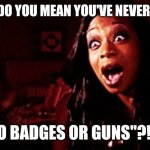 What Do U Mean...??? | WHAT DO YOU MEAN YOU'VE NEVER HEARD; "NO BADGES OR GUNS"?!!!? | image tagged in beyonc tiffany pollard,trending,viral,memes,funny | made w/ Imgflip meme maker