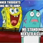 Help me yall | MY INNER THOUGHTS TELLING ME TO JUMP; ME STANDING NEXT TO A CLIFF | image tagged in spongebob yelling,help me,suicide,cliff | made w/ Imgflip meme maker