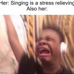 Stop screaming | Her: Singing is a stress relieving
Also her: | image tagged in screaming kid witch headphones,memes,relatable | made w/ Imgflip meme maker