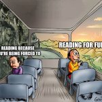 free Mahyawa | READING FOR FUN; READING BECAUSE YOU'RE BEING FORCED TO | image tagged in two guys on a bus | made w/ Imgflip meme maker