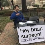 Change it! | Hey brain surgeon! | image tagged in memes,change my mind | made w/ Imgflip meme maker