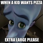 Megamind peeking | WHEN A KID WANTS PIZZA; EXTRA LARGE PLEASE | image tagged in megamind peeking | made w/ Imgflip meme maker