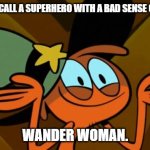 Daily Bad Dad Joke 09/24/2024 | WHAT DO YOU CALL A SUPERHERO WITH A BAD SENSE OF DIRECTION? WANDER WOMAN. | image tagged in wander shrug | made w/ Imgflip meme maker