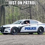 police car | JUST ON PATROL | image tagged in police car | made w/ Imgflip meme maker