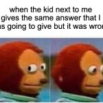 yeah...i would never say something that stupid...hehe | when the kid next to me gives the same answer that I was going to give but it was wrong | image tagged in memes,monkey puppet,school | made w/ Imgflip meme maker