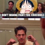 I don't wanna fight you, Crocodile | I DON'T WANNA FIGHT YOU, CROCODILE. I WOULDN'T WANNA FIGHT ME NEITHER. | image tagged in i wouldn't wanna fight me neither | made w/ Imgflip meme maker