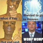 did you just say "womp womp" to a girl with down syndrome? | WOMP WOMP | image tagged in what if you wanted to go to heaven,womp womp,funny | made w/ Imgflip meme maker