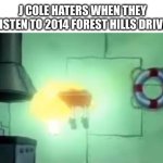 Love Yourz is beautiful | J COLE HATERS WHEN THEY LISTEN TO 2014 FOREST HILLS DRIVE: | image tagged in floating spongebob | made w/ Imgflip meme maker