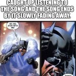 Noooooo. Don't end sing until the music stops. | WHEN YOU ARE SO CAUGHT UP LISTENING TO THE SONG AND THE SONG ENDS BY IT SLOWLY FADING AWAY. | image tagged in batman crying,relatable,funny,memes,music | made w/ Imgflip meme maker