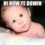 Utterly Confused Babby | HI HOW YE DOWIN | image tagged in utterly confused babby | made w/ Imgflip meme maker