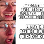 jacksucksatlife | JACK CREATING A VIDEO ABOUT THE JACKPACK AND HOW YOU CAN PRE-ORDER IT; EVERYONE SAYING HOW THE PRICE IS ABSURD | image tagged in jacksucksatlife | made w/ Imgflip meme maker