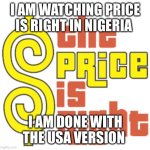 Price Is Right logo | I AM WATCHING PRICE IS RIGHT IN NIGERIA; I AM DONE WITH THE USA VERSION | image tagged in price is right logo | made w/ Imgflip meme maker