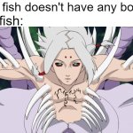 new meme template | the fish:; "The fish doesn't have any bones" | image tagged in kimimaro bones,memes | made w/ Imgflip meme maker