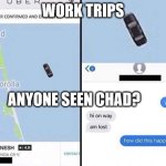 Where's Chad | WORK TRIPS; ANYONE SEEN CHAD? | image tagged in where did he go,chad,work trips,engineers,exploring | made w/ Imgflip meme maker