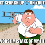 DONT. JUST DON'T. | DON'T SEARCH UP "." ON YOUTUBE; WORST MISTAKE OF MY LIFE | image tagged in peter griffin running away | made w/ Imgflip meme maker