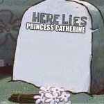 Princess Kate | PRINCESS CATHERINE | image tagged in here lies spongebob tombstone | made w/ Imgflip meme maker