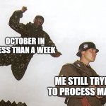 Wait, did we just fast forward 2/3 of September? | OCTOBER IN LESS THAN A WEEK; ME STILL TRYING TO PROCESS MARCH | image tagged in soldier jump spetznaz | made w/ Imgflip meme maker